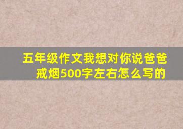 五年级作文我想对你说爸爸戒烟500字左右怎么写的