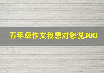 五年级作文我想对您说300