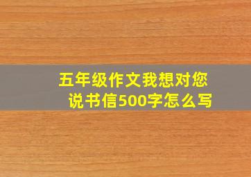 五年级作文我想对您说书信500字怎么写