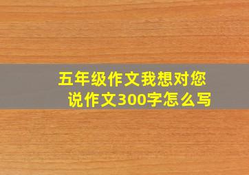 五年级作文我想对您说作文300字怎么写