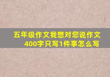 五年级作文我想对您说作文400字只写1件事怎么写