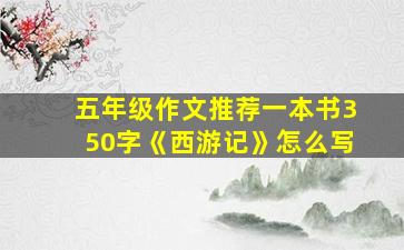 五年级作文推荐一本书350字《西游记》怎么写