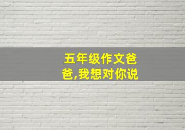 五年级作文爸爸,我想对你说