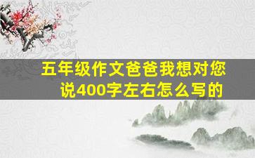 五年级作文爸爸我想对您说400字左右怎么写的