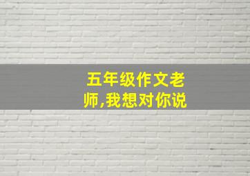 五年级作文老师,我想对你说