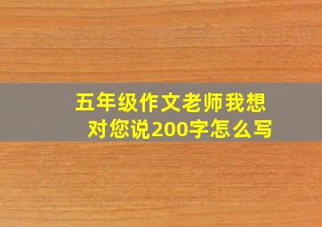 五年级作文老师我想对您说200字怎么写