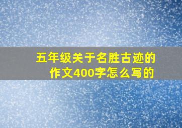 五年级关于名胜古迹的作文400字怎么写的