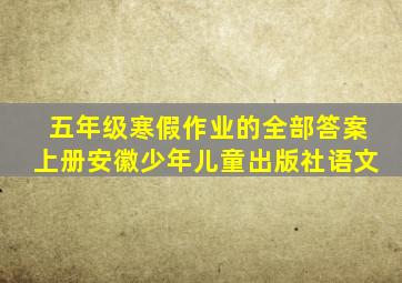 五年级寒假作业的全部答案上册安徽少年儿童出版社语文