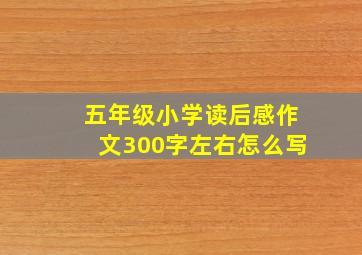 五年级小学读后感作文300字左右怎么写