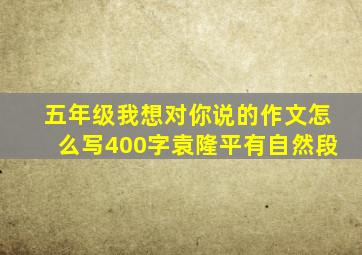 五年级我想对你说的作文怎么写400字袁隆平有自然段