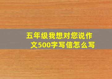 五年级我想对您说作文500字写信怎么写