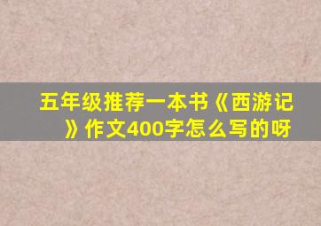 五年级推荐一本书《西游记》作文400字怎么写的呀