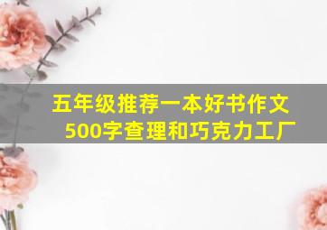 五年级推荐一本好书作文500字查理和巧克力工厂