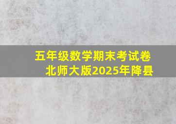 五年级数学期末考试卷北师大版2025年降县