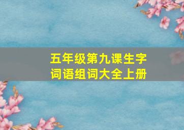 五年级第九课生字词语组词大全上册