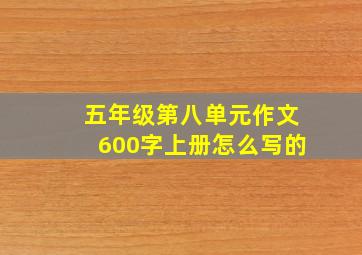 五年级第八单元作文600字上册怎么写的