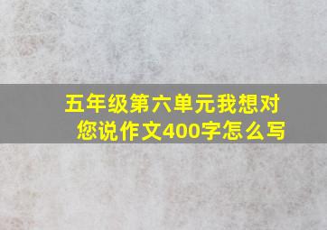 五年级第六单元我想对您说作文400字怎么写