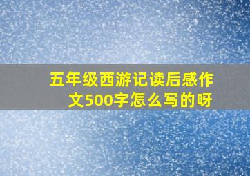 五年级西游记读后感作文500字怎么写的呀