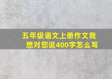 五年级语文上册作文我想对您说400字怎么写