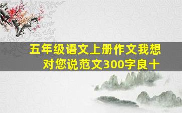 五年级语文上册作文我想对您说范文300字良十