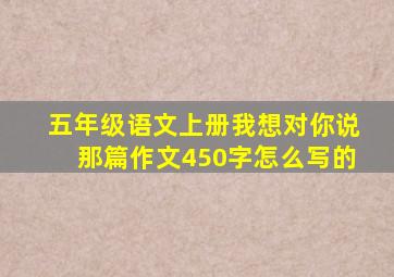 五年级语文上册我想对你说那篇作文450字怎么写的