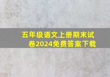 五年级语文上册期末试卷2024免费答案下载