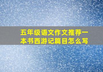 五年级语文作文推荐一本书西游记篇目怎么写