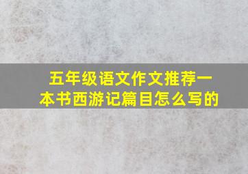 五年级语文作文推荐一本书西游记篇目怎么写的