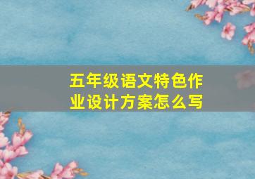 五年级语文特色作业设计方案怎么写