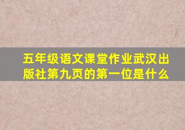 五年级语文课堂作业武汉出版社第九页的第一位是什么