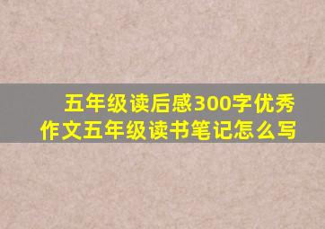 五年级读后感300字优秀作文五年级读书笔记怎么写