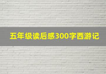 五年级读后感300字西游记