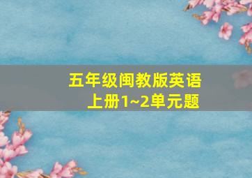 五年级闽教版英语上册1~2单元题