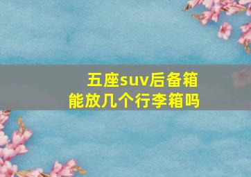 五座suv后备箱能放几个行李箱吗