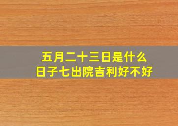 五月二十三日是什么日子七出院吉利好不好