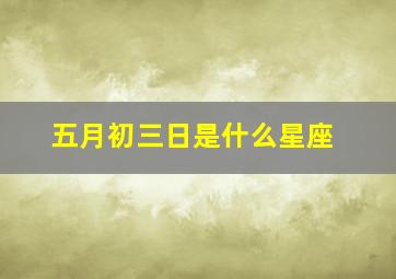 五月初三日是什么星座