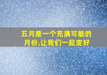 五月是一个充满可能的月份,让我们一起变好