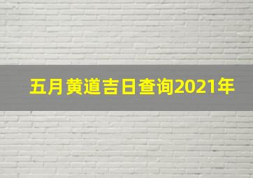 五月黄道吉日查询2021年