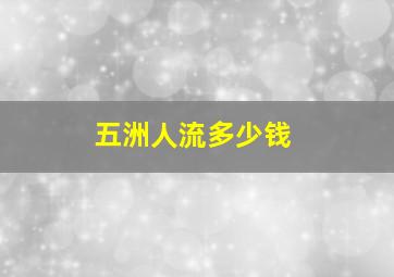 五洲人流多少钱