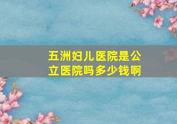 五洲妇儿医院是公立医院吗多少钱啊