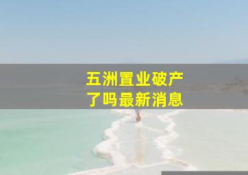 五洲置业破产了吗最新消息