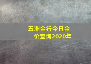 五洲金行今日金价查询2020年