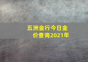 五洲金行今日金价查询2021年