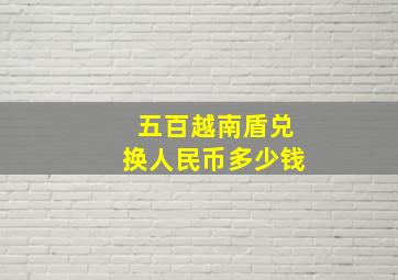 五百越南盾兑换人民币多少钱