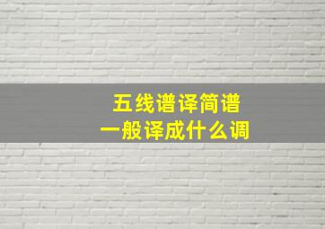 五线谱译简谱一般译成什么调