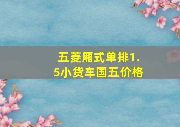 五菱厢式单排1.5小货车国五价格