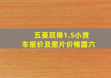 五菱双排1.5小货车报价及图片价格国六