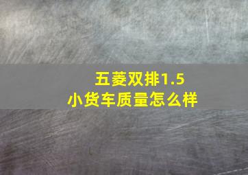 五菱双排1.5小货车质量怎么样