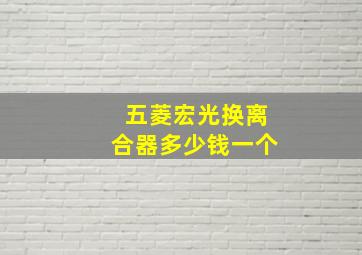 五菱宏光换离合器多少钱一个