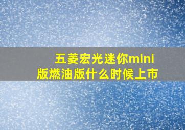 五菱宏光迷你mini版燃油版什么时候上市